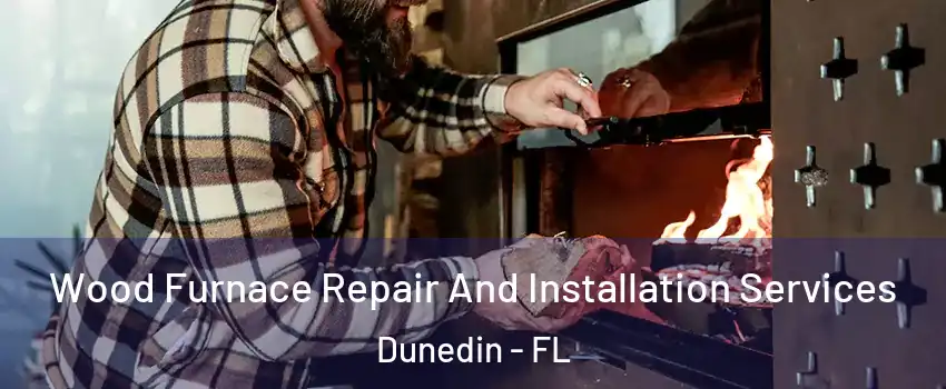  Wood Furnace Repair And Installation Services Dunedin - FL